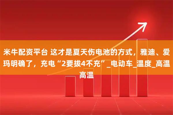 米牛配资平台 这才是夏天伤电池的方式，雅迪、爱玛明确了，充电“2要拔4不充”_电动车_温度_高温