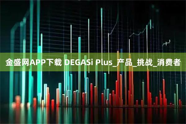 金盛网APP下载 DEGASi Plus_产品_挑战_消费者
