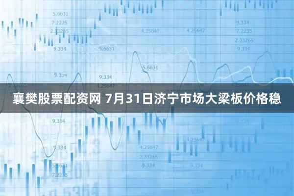 襄樊股票配资网 7月31日济宁市场大梁板价格稳