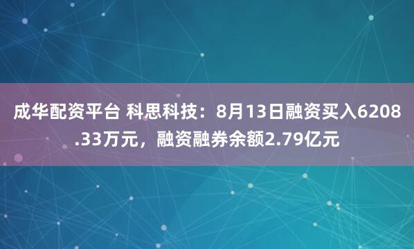成华配资平台 科思科技：8月13日融资买入6208.33万元，融资融券余额2.79亿元