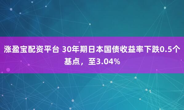 涨盈宝配资平台 30年期日本国债收益率下跌0.5个基点，至3.04%